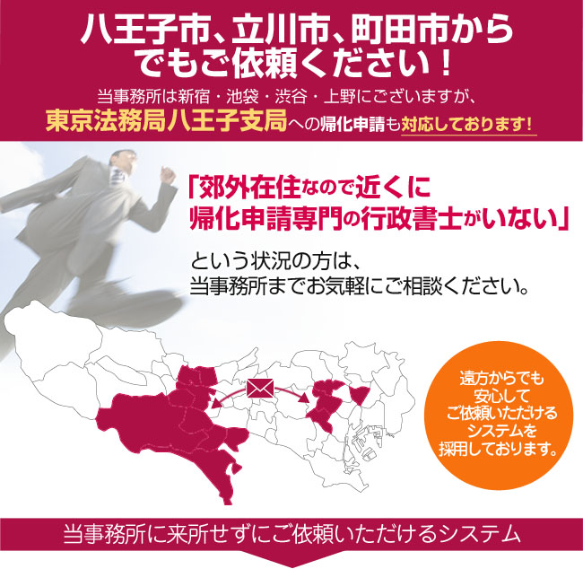 八王子市、立川市、町田市からでもご依頼ください！当事務所は東京にございますが、八王子法務局への帰化申請も対応しております！