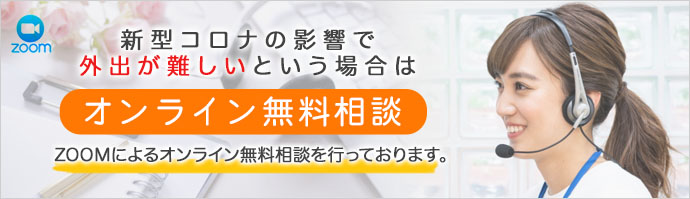 ※コロナの影響で外出が難しいという場合はZOOMによるオンライン無料相談も行っております。
