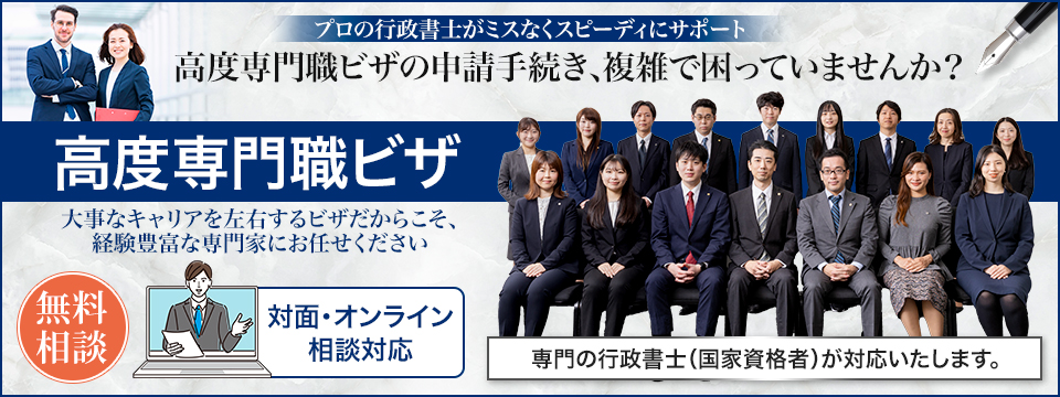 【高度専門職ビザ】プロの行政書士がミスなくスピーディにサポート!高度専門職ビザの申請手続き、複雑で困っていませんか?大事なキャリアを左右するビザだからこそ、経験豊富な専門家にお任せください。対面・オンライン無料相談。専門の行政書士(国家資格者)が対応いたします。
