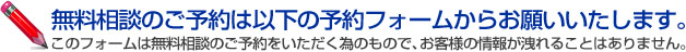 無料相談のご予約は以下の予約フォームからお願いいたします。このフォームは無料相談のご予約いただく為のもので、お客様の情報が他に洩れることはありません。