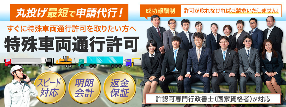 丸投げ最短で申請代行！成功報酬・許可が取れなければご請求いたしません。すぐに特殊車両通行許可を取りたい方へ！特殊車両通行許可。スピード対応・明朗会計・返金保障。許認可専門行政書士（国家資格者）が対応！