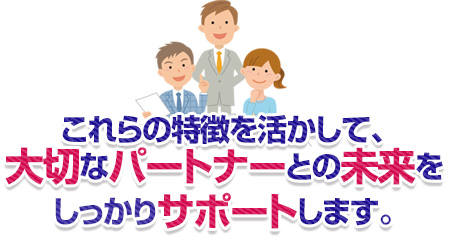 これらの特徴を活かして、大切なパートナーとの未来をしっかりサポートします。