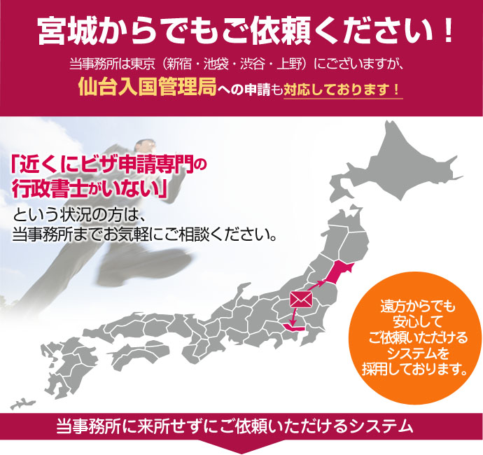 宮城からでもご依頼ください！当事務所は東京４拠点と名古屋ですが、豊富なノウハウを活かして日本全国、遠方のお客様の在留資格申請も対応しております。